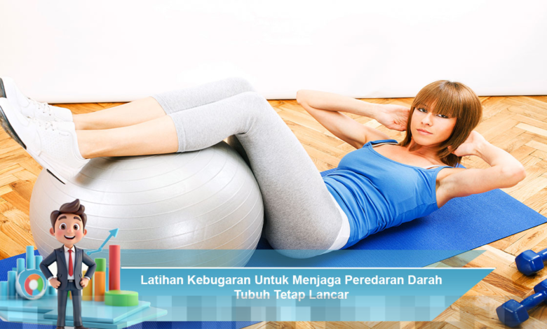 Optimalisasi Kesehatan: Latihan Kebugaran Efektif untuk Meningkatkan Sirkulasi Darah Tubuh