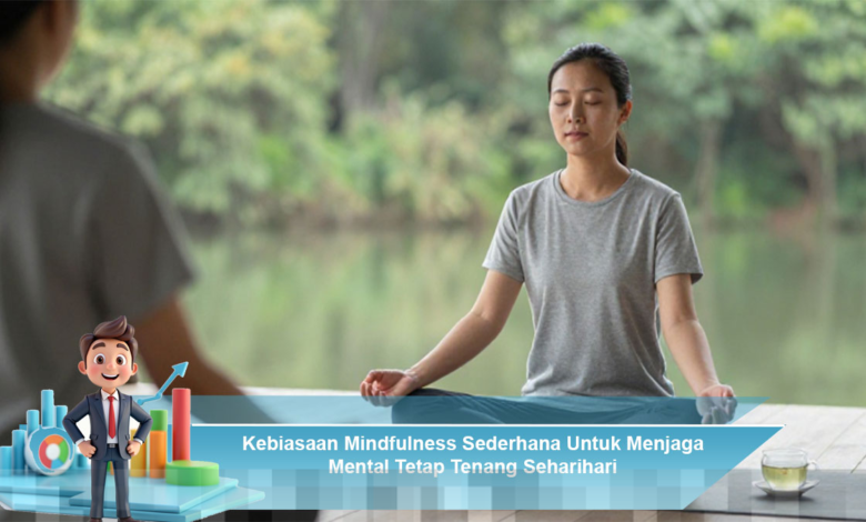 Kebiasaan Mindfulness Efektif untuk Menjaga Kesehatan Mental Sehari-hari
