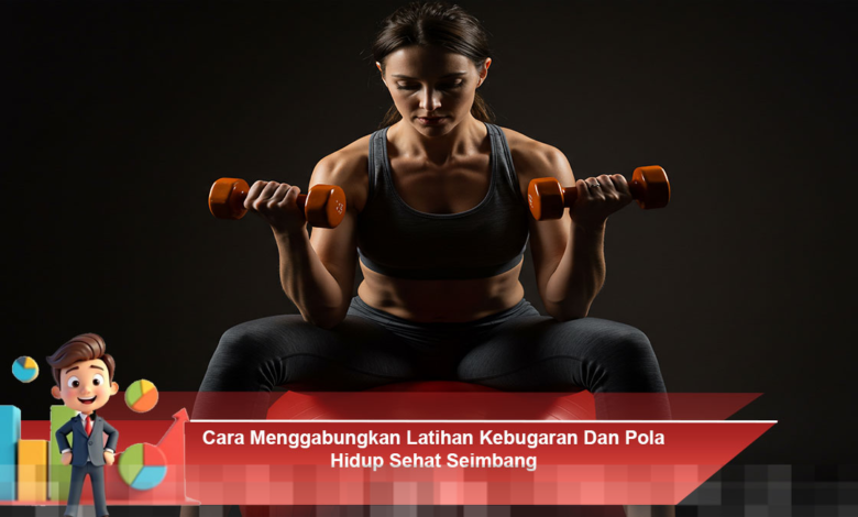 Mengintegrasikan Latihan Kebugaran dengan Pola Hidup Sehat yang Seimbang untuk Hasil Optimal