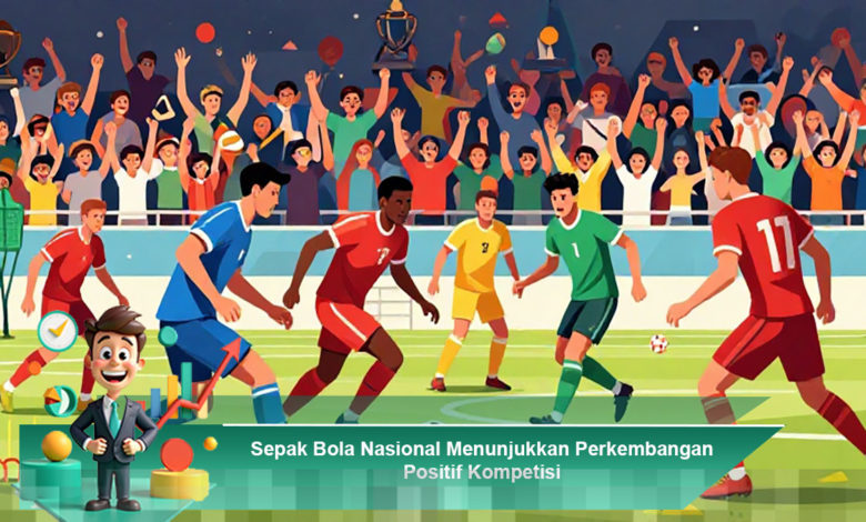 Sepak Bola Nasional Alami Peningkatan Kompetisi yang Signifikan dan Positif