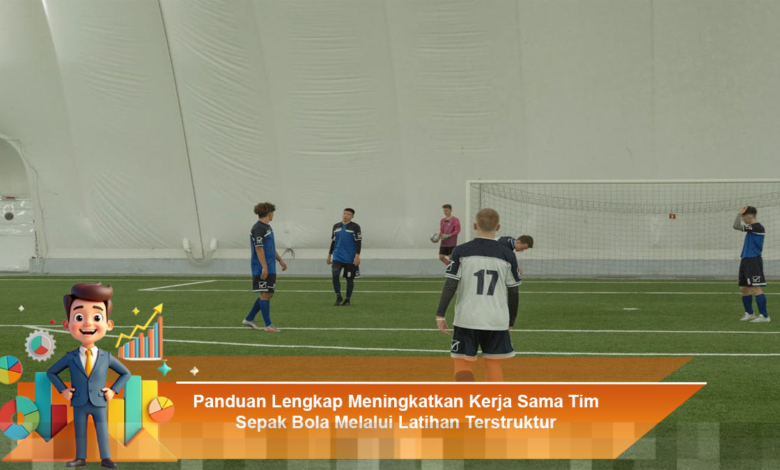 Panduan Terstruktur untuk Meningkatkan Kerja Sama Tim Sepak Bola secara Efektif