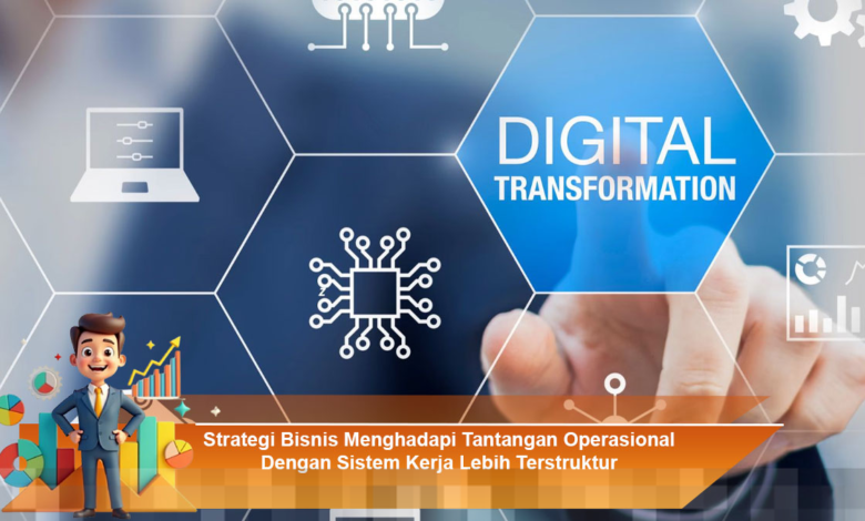 Strategi Bisnis Efektif Untuk Mengatasi Tantangan Operasional Dengan Sistem Kerja Terstruktur