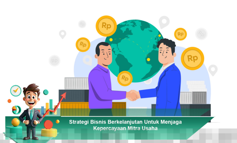 Strategi Bisnis Berkelanjutan untuk Mempertahankan Kepercayaan Mitra Usaha Anda