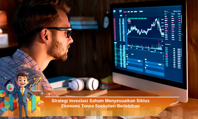 Strategi Investasi Saham yang Efektif Sesuai Siklus Ekonomi Tanpa Spekulasi Berlebih
