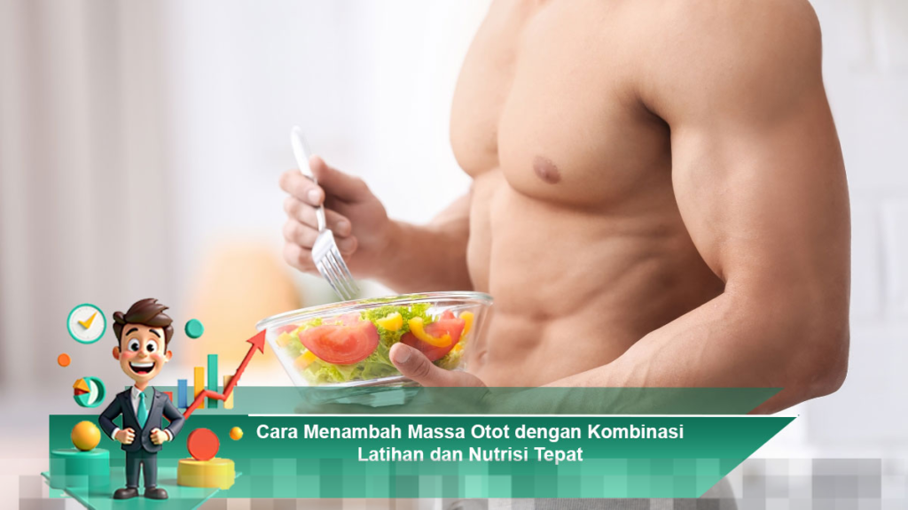 Strategi Efektif Menambah Massa Otot Melalui Latihan dan Nutrisi yang Tepat