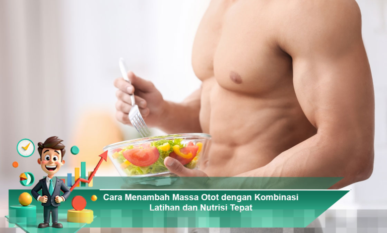 Strategi Efektif Menambah Massa Otot Melalui Latihan dan Nutrisi yang Tepat